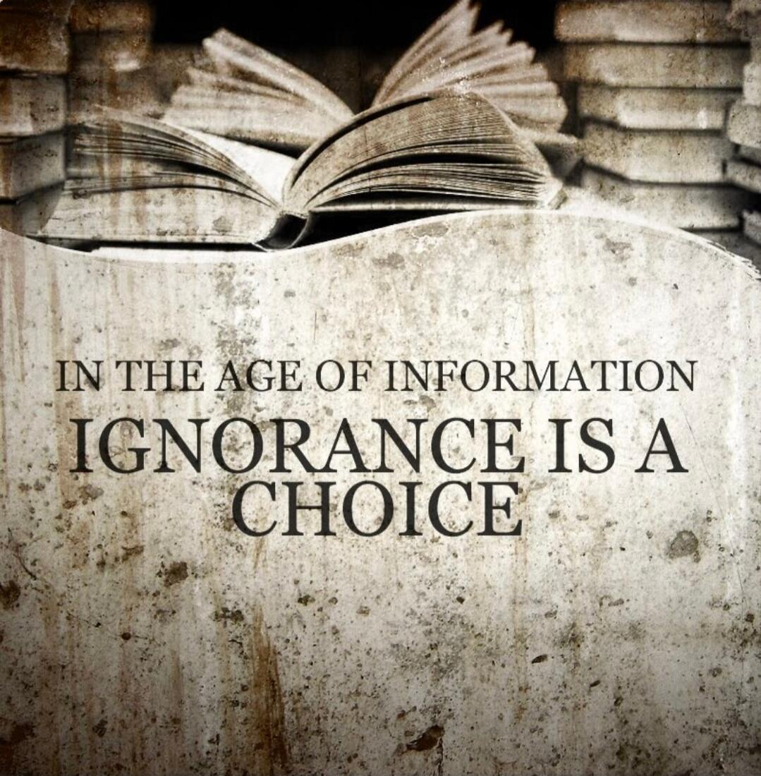 IN THE AGE OF INFORMATION IGNORANCE IS A CHOICE