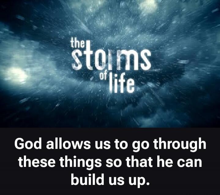 the storms of life God allows us to go through these things so that he can build us up.