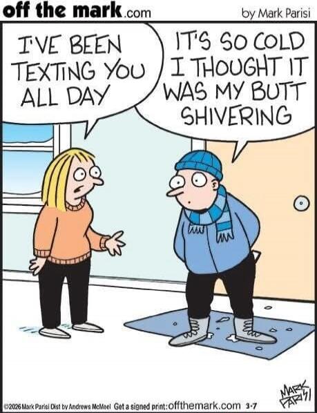 I've been texting you all day. It's so cold I thought it was my butt shivering.