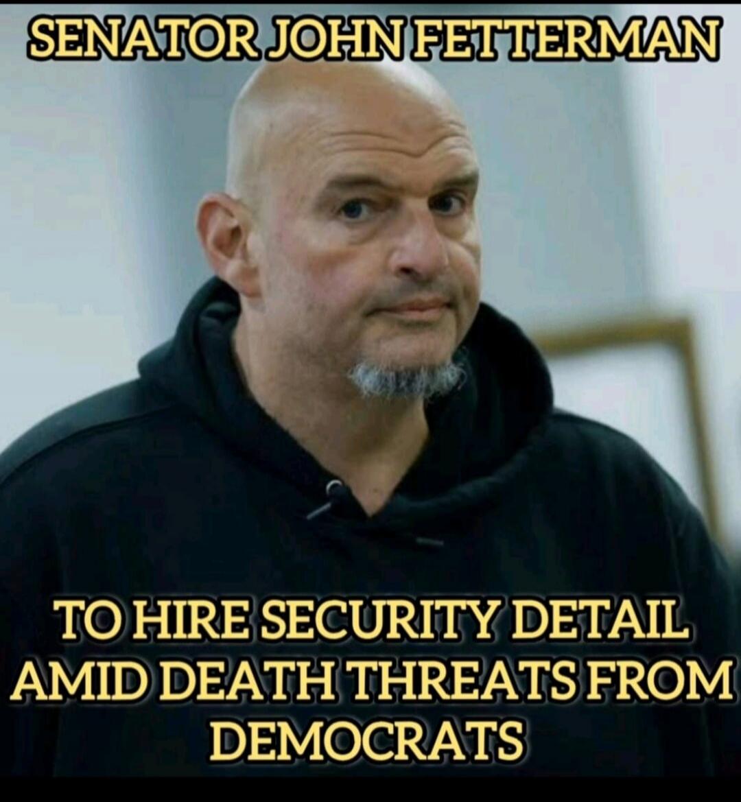 SENATOR JOHN FETTERMAN TO HIRE SECURITY DETAIL AMID DEATH THREATS FROM DEMOCRATS