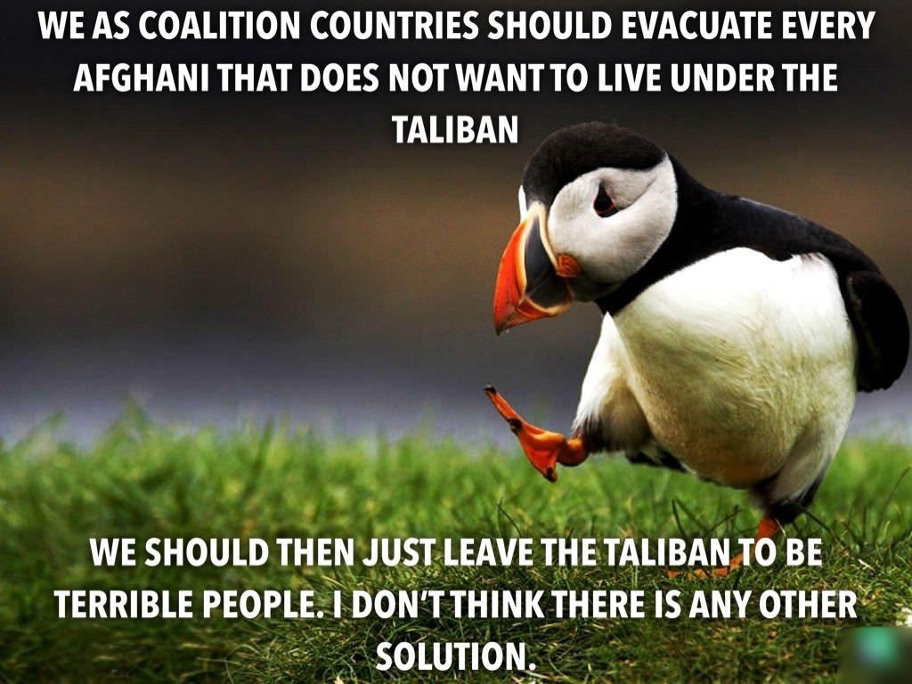 WE AS COALITION COUNTRIES SHOULD EVACUATE EVERY AFGHANI THAT DOES NOT WANT TO LIVE UNDER THE TALIBAN LIBANJO BE HINKTHEREISANYOTHER s solmon