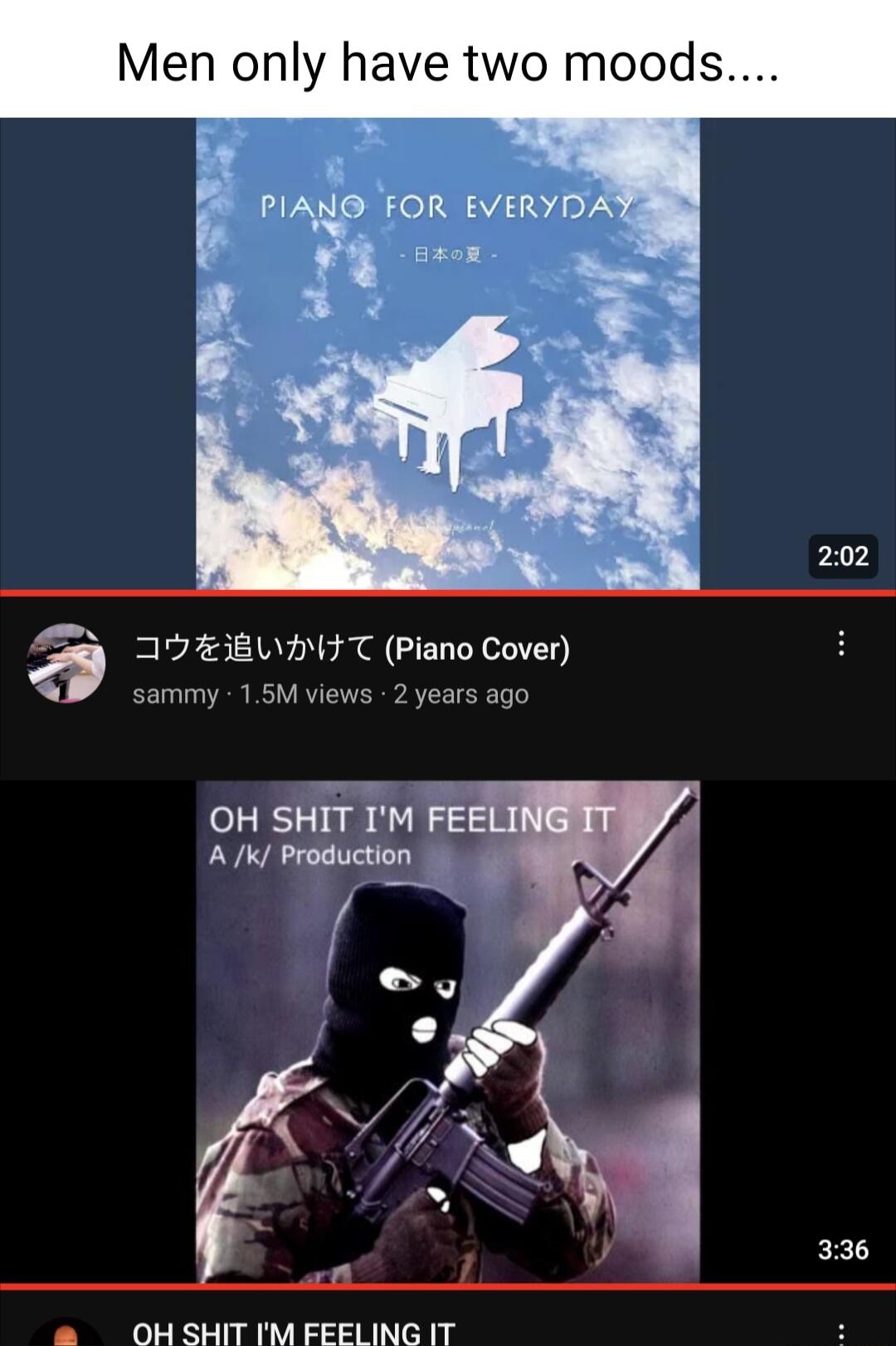 Men only have two moods FOR EVERYD aeon b O938UHH T Piano Cover 1y 15M views 2 years ago OH SHIT IM FEI A K Production L N Jha 7N QI8 3 336 orfl L OHSHIT IM EEELING IT
