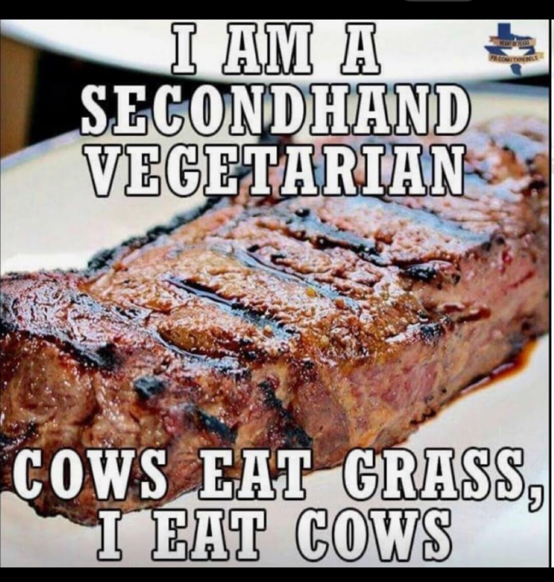 I AM A SECONDHAND VEGETARIAN COWS EAT GRASS, I EAT COWS