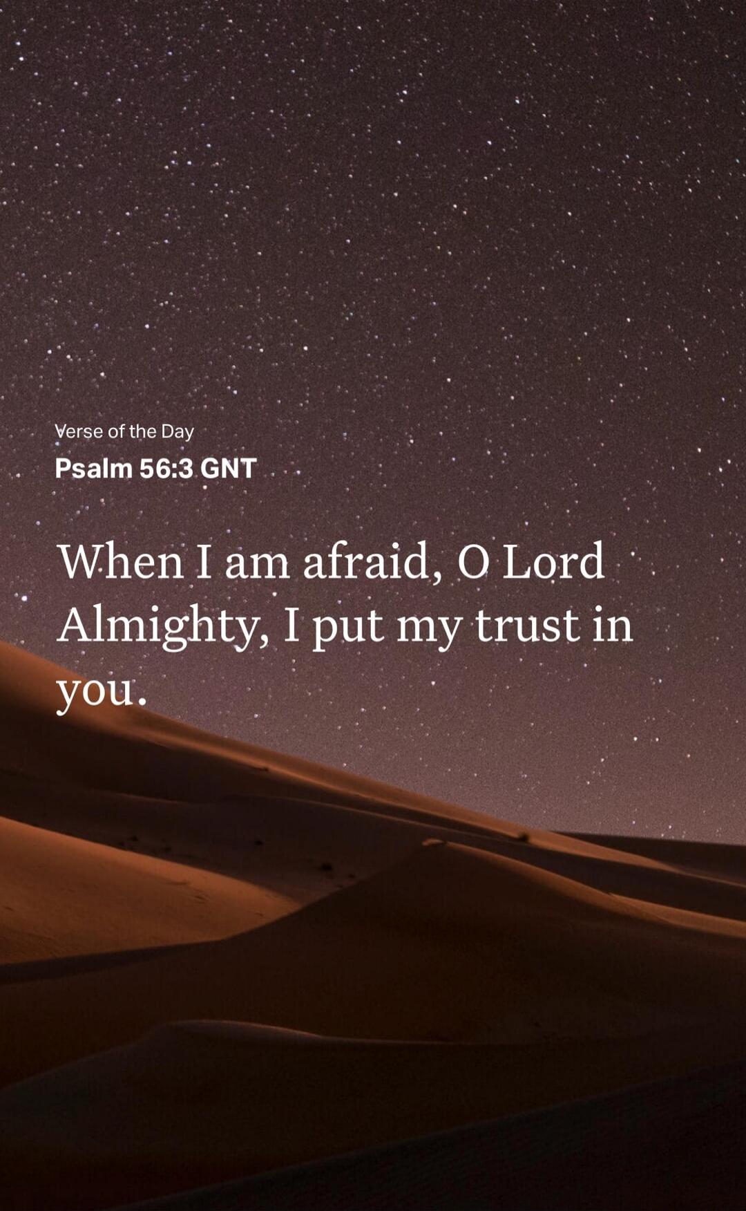 Verse of the Day Psalm 56:3 GNT When I am afraid, O Lord Almighty, I put my trust in you.