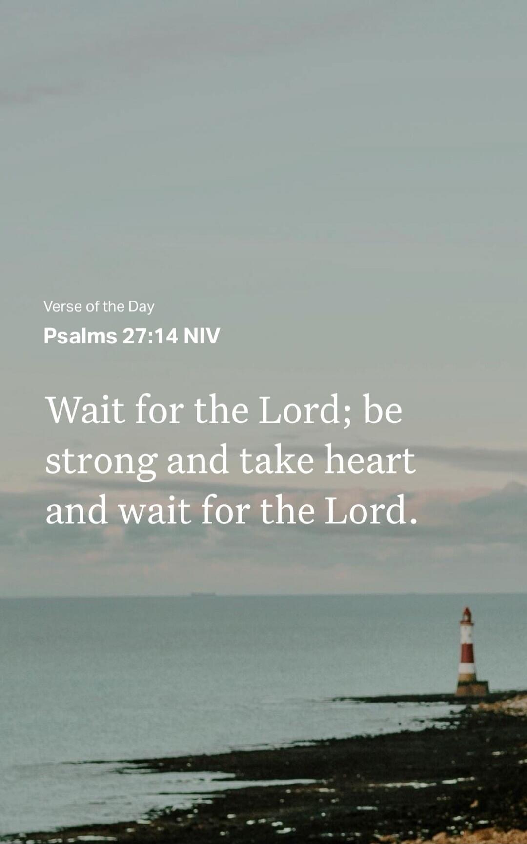 Verse of the Day Psalms 27:14 NIV Wait for the Lord; be strong and take heart and wait for the Lord.