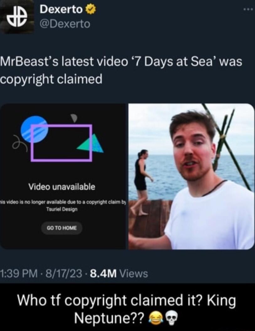 Dexerto YDexerto MrBeasts latest video 7 Days at Sea was copyright claimed Video unavailable 1 1030 s vt e 08 copyp cloe frpy coTomoME VR TYPR Y WL RV Who tf copyright claimed it King Neptune