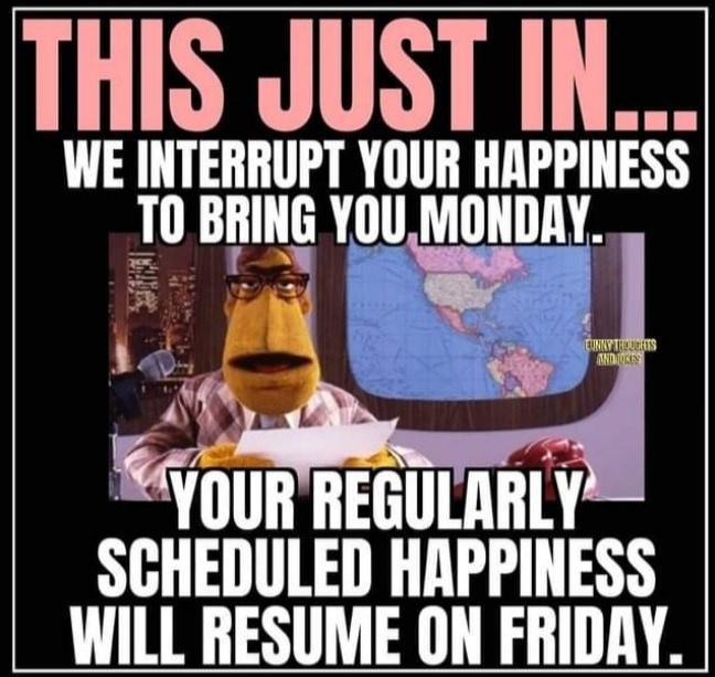 THIS JUST IN WE INTERRUPT YOUR HAPPINESS T0 BRING YOUMONDAY SGHEIULEI HAPPINESS WILL RESUME ON FRIDAY
