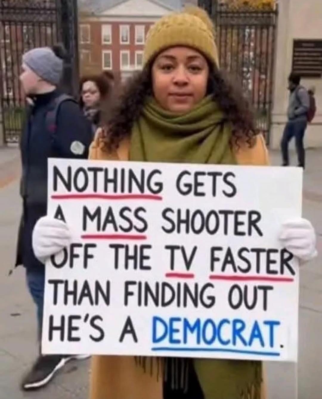 NOTHING GETS A MASS SHOOTER OFF THE TV FASTER THAN FINDING OUT HE'S A DEMOCRAT.