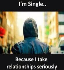 I'm Single..
Because I take relationships seriously