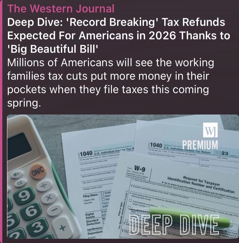 The Western Journal Deep Dive: 'Record Breaking' Tax Refunds Expected For Americans in 2026 Thanks to 'Big Beautiful Bill' Millions of Americans will see the working families tax cuts put more money in their pockets when they file taxes this coming spring.