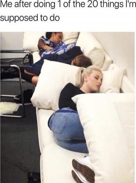 Me after doing 1 of the 20 things I'm supposed to do