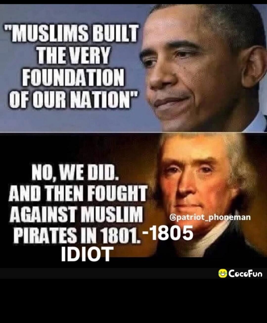 MUSLIMS BUILT THE VERY FOUNDATION OF OUR NATION. NO, WE DID. AND THEN FOUGHT AGAINST MUSLIM PIRATES IN 1801-1805 IDIOT