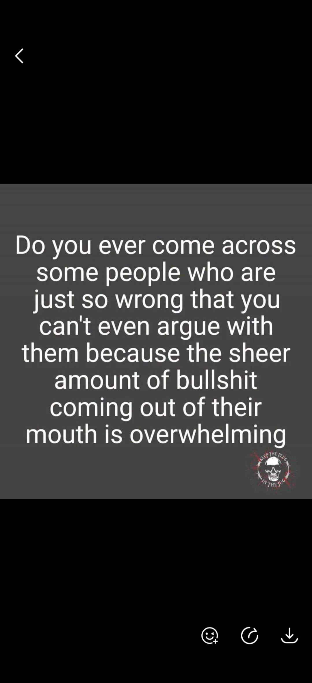 Do you ever come across some people who are just so wrong that you can't even argue with them because the sheer amount of bullshit coming out of their mouth is overwhelming