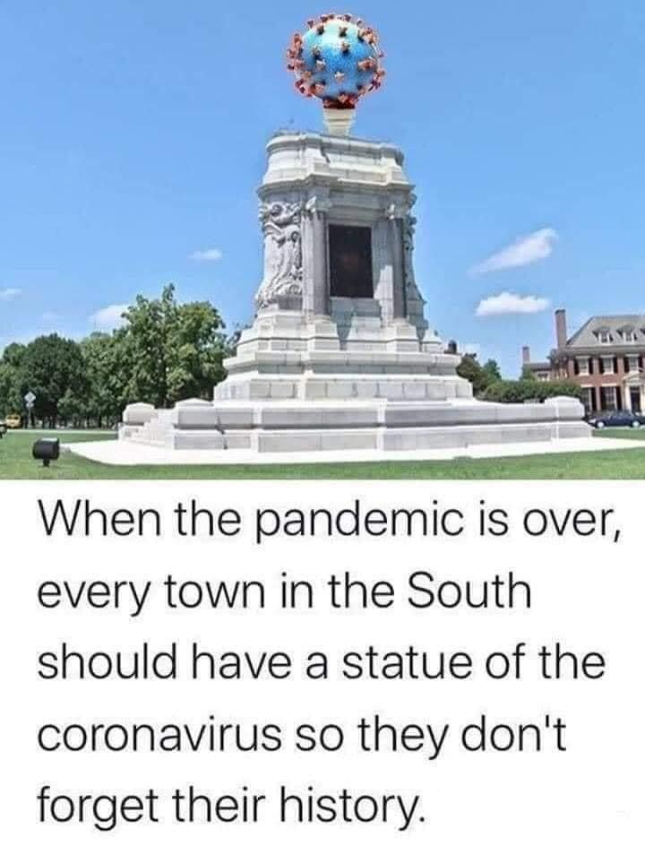 When the pandemic is over every town in the South should have a statue of the coronavirus so they dont forget their history