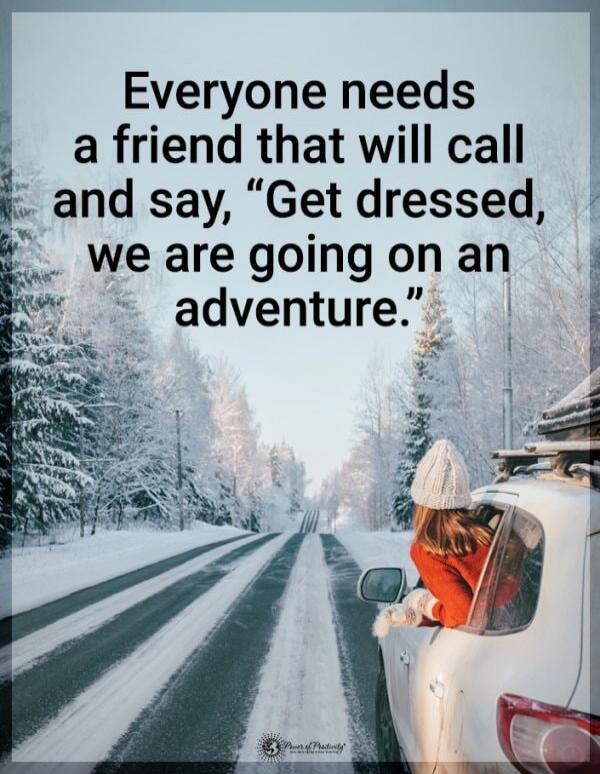 Everyone needs a friend that will call and say, “Get dressed, we are going on an adventure.”