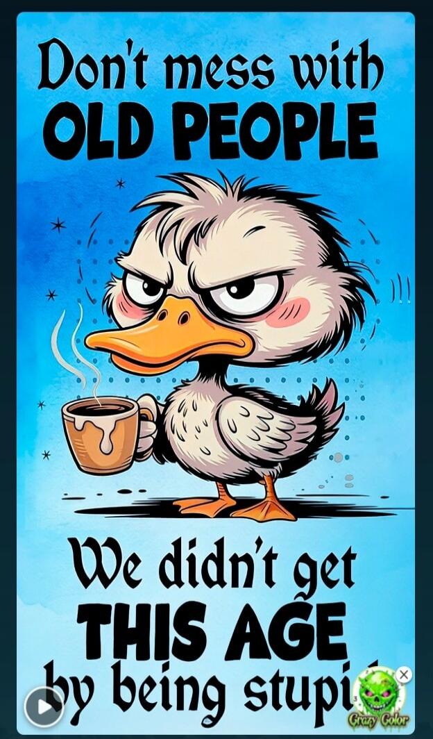Don't mess with OLD PEOPLE We didn't get THIS AGE by being stupid.