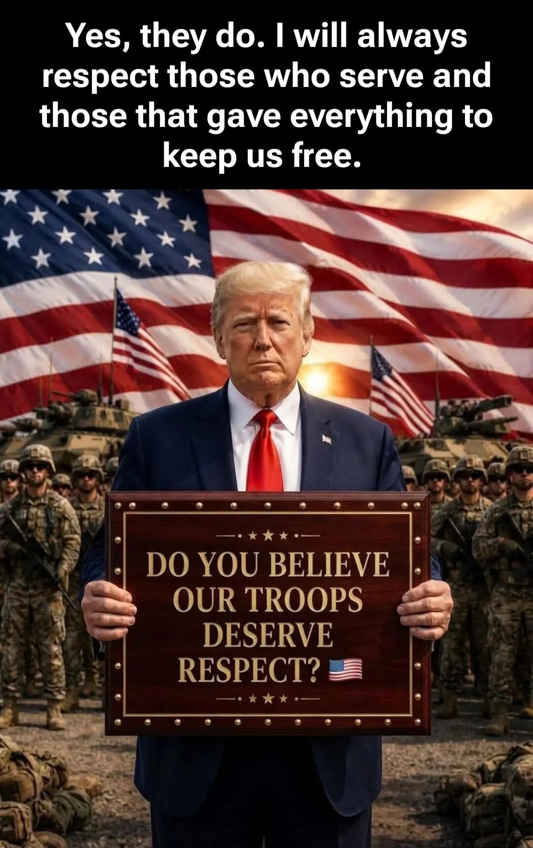 Yes, they do. I will always respect those who serve and those that gave everything to keep us free. DO YOU BELIEVE OUR TROOPS DESERVE RESPECT?