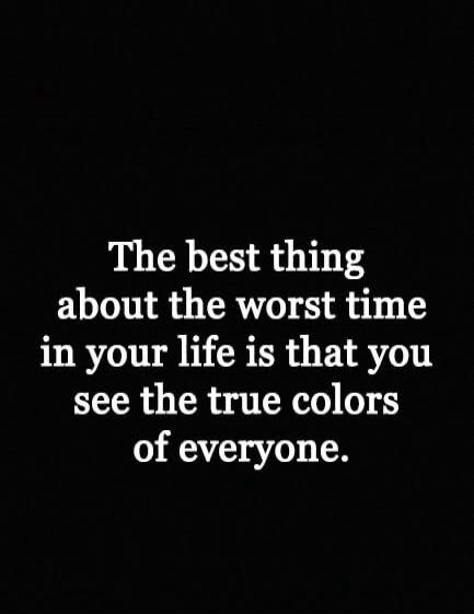 The best thing about the worst time in your life is that you see the true colors of everyone.