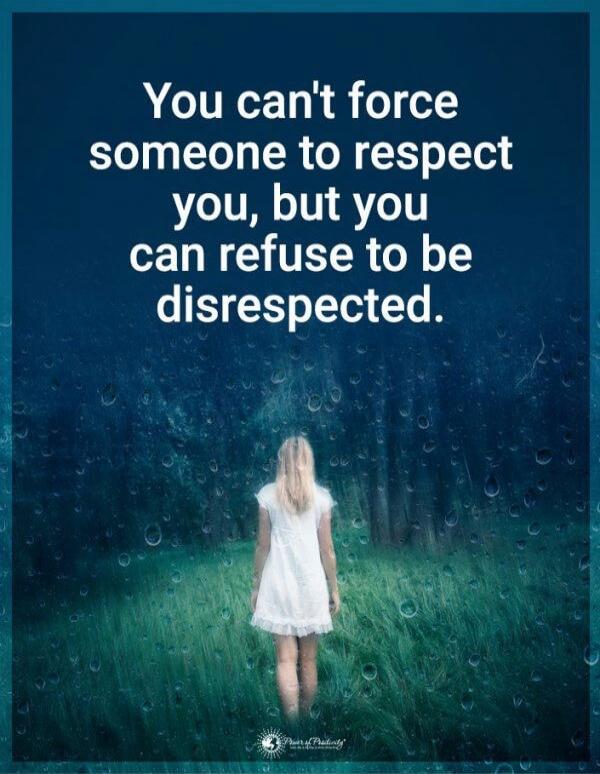 You can't force someone to respect you, but you can refuse to be disrespected.