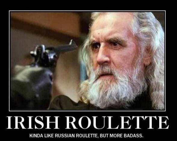 IRISH ROULETTE KINDA LIKE RUSSIAN ROULETTE, BUT MORE BADASS.
