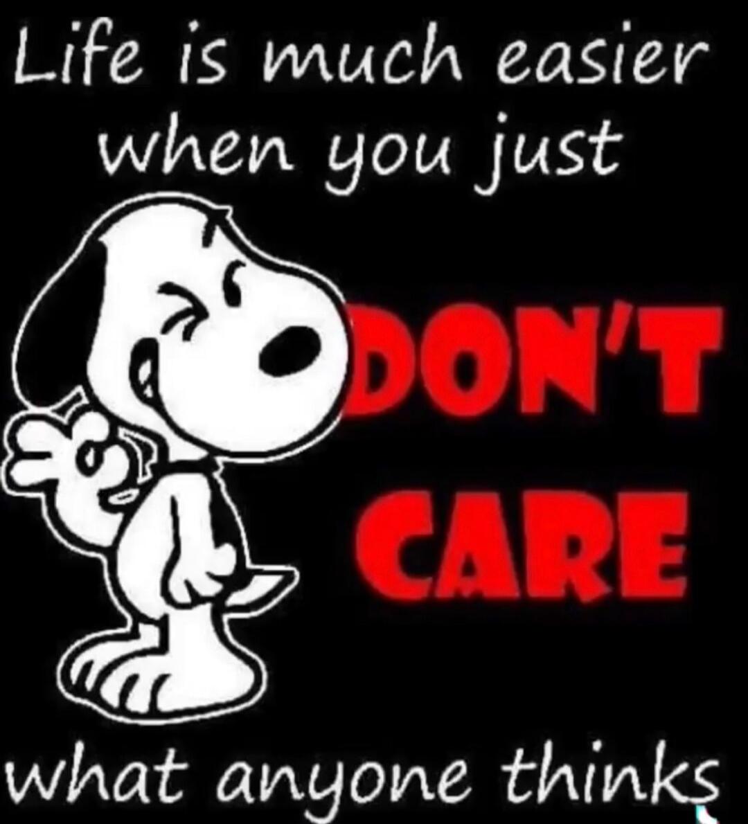 Life is much easier when you just DON'T CARE what anyone thinks