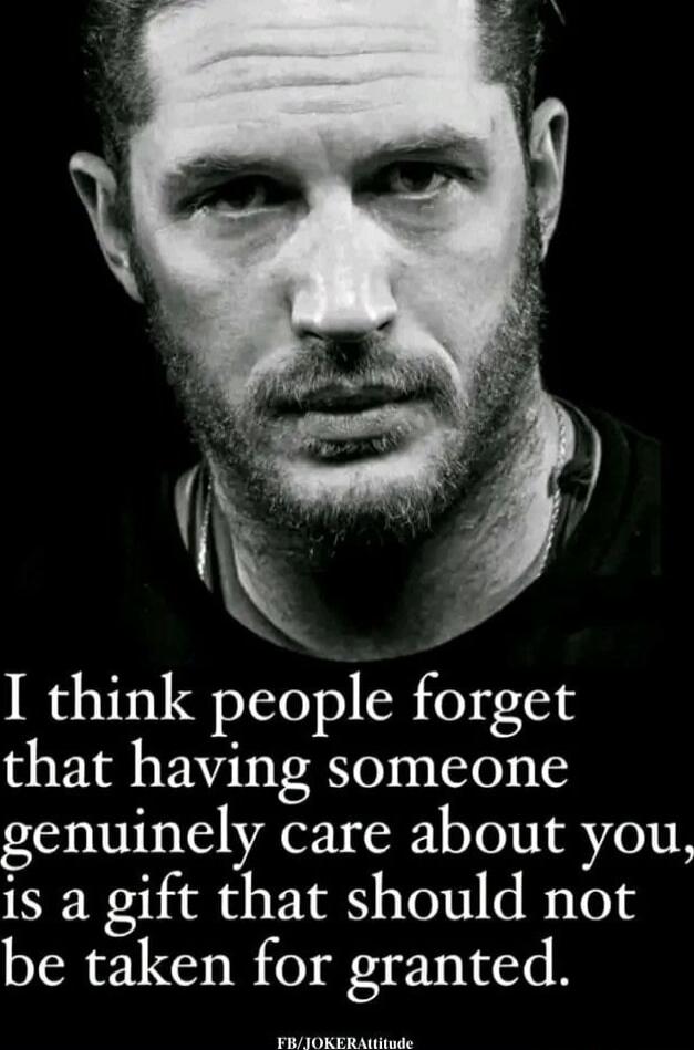 I think people forget that having someone genuinely care about you, is a gift that should not be taken for granted.