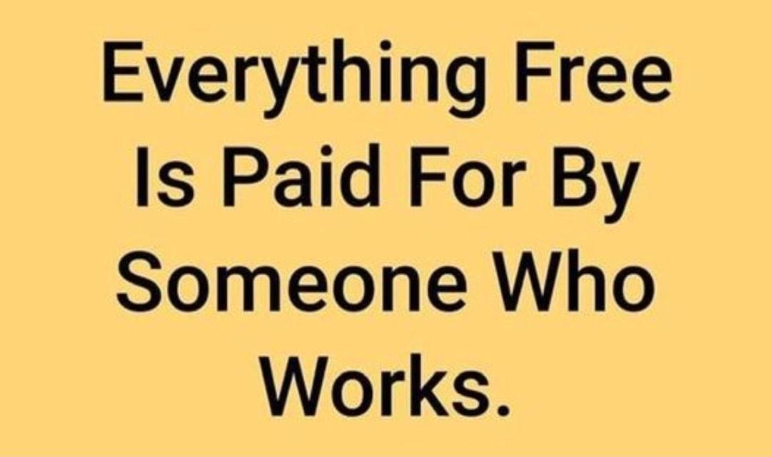 Everything Free Is Paid For By Someone Who Works