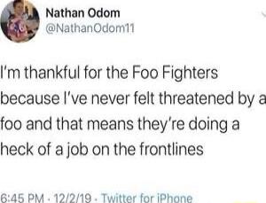 Nathan Odom NathanQdom11 Im thankful for the Foo Fighters because ve never felt threatened by a foo and that means theyre doing a heck of a job on the frontlines 645 PM 12219 Twitter for iPhone