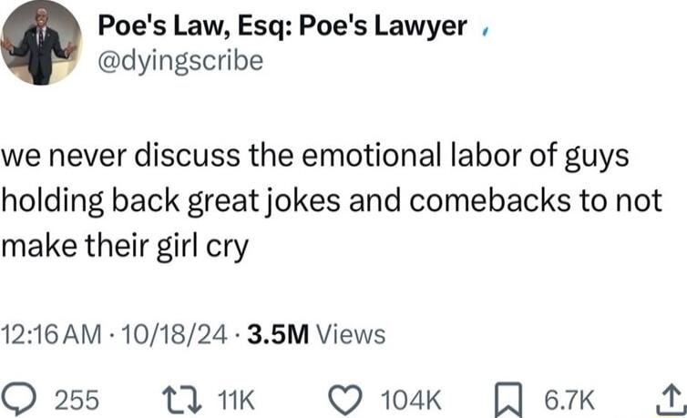 Poes Law Esq Poes Lawyer dyingscribe we never discuss the emotional labor of guys holding back great jokes and comebacks to not make their girl cry 1216AM 101824 35M Views Q 255 11 1K Q 104k 67K M