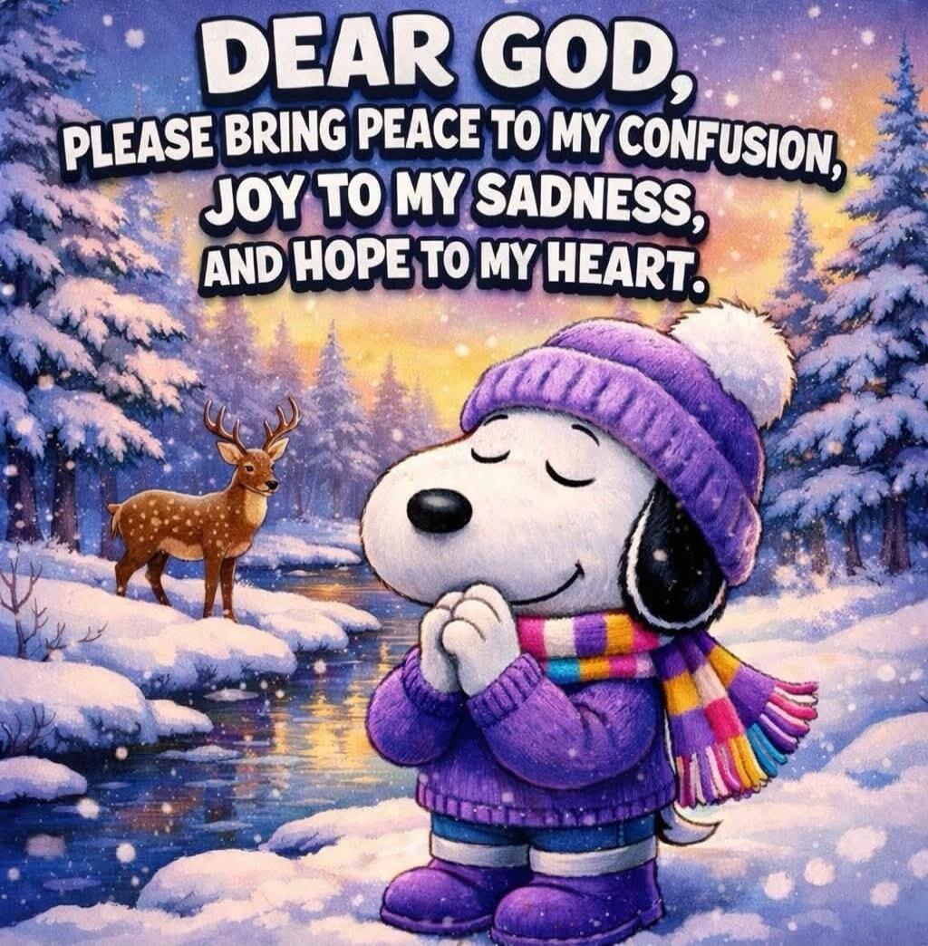 DEAR GOD, PLEASE BRING PEACE TO MY CONFUSION, JOY TO MY SADNESS, AND HOPE TO MY HEART.