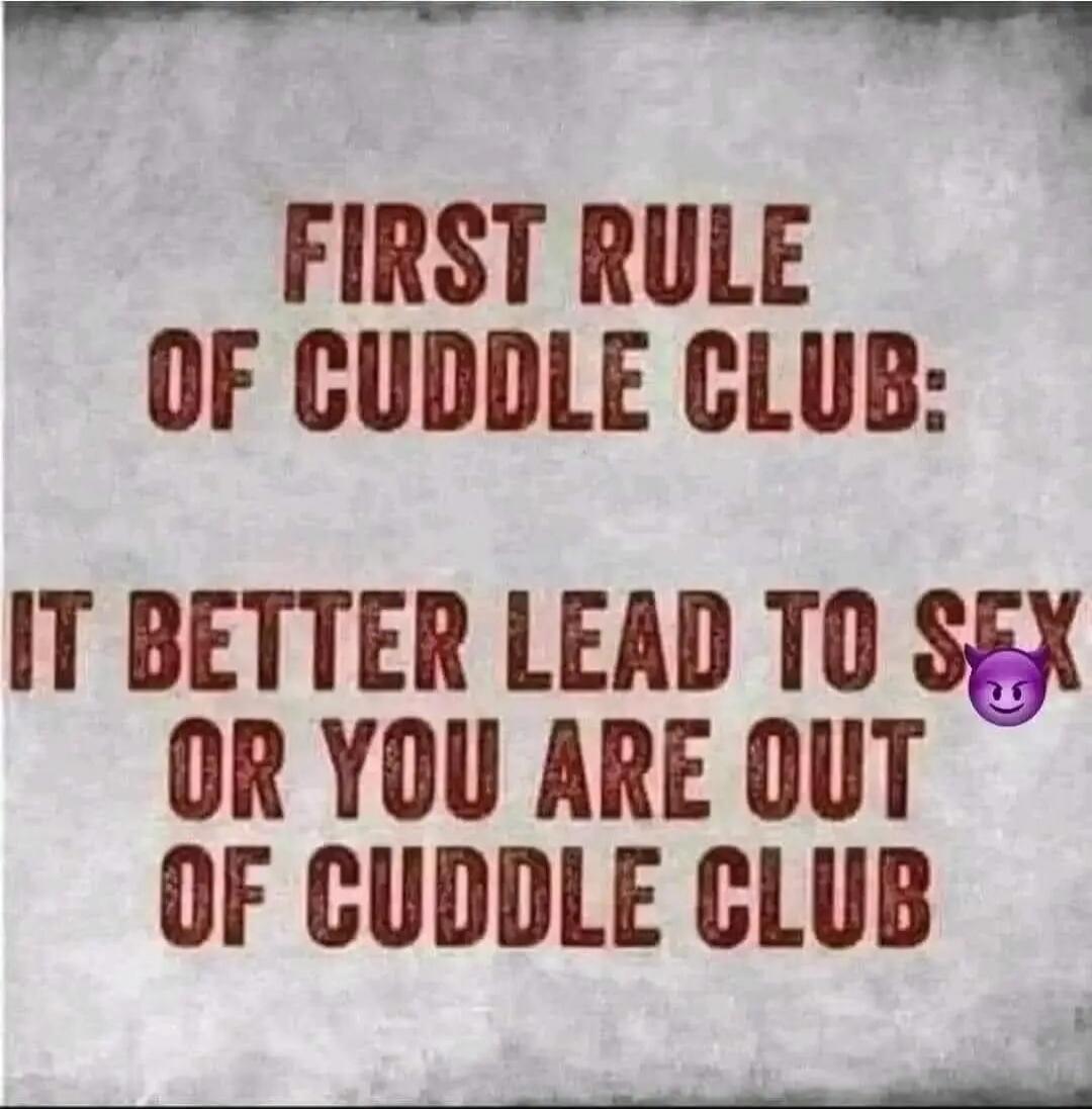 FIRST RULE OF CUDDLE CLUB: IT BETTER LEAD TO SEX OR YOU ARE OUT OF CUDDLE CLUB