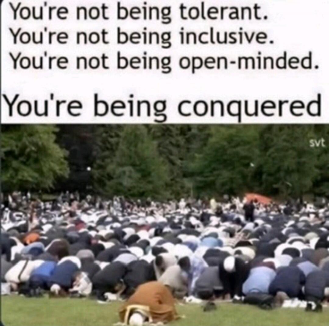 You're not being tolerant. You're not being inclusive. You're not being open-minded. You're being conquered
