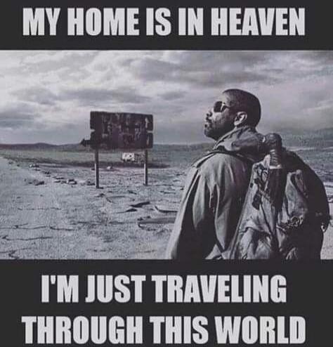 MY HOME IS IN HEAVEN I'M JUST TRAVELING THROUGH THIS WORLD