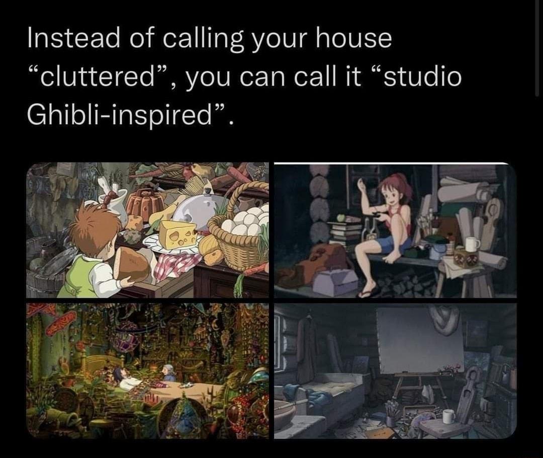 Instead of calling your house cluttered you can call it studio Ghibli inspired
