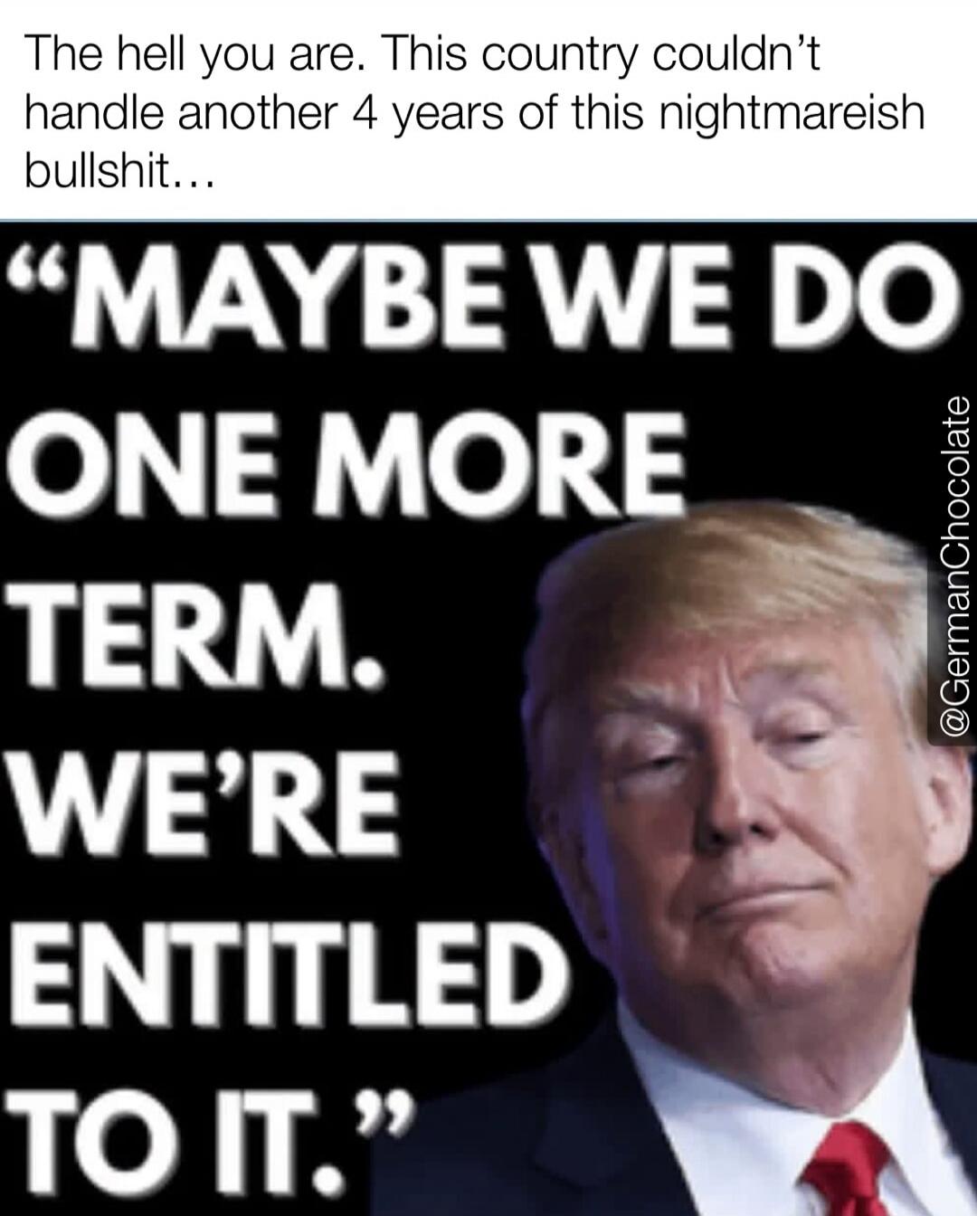The hell you are. This country couldn't handle another 4 years of this nightmareish bullshit... 