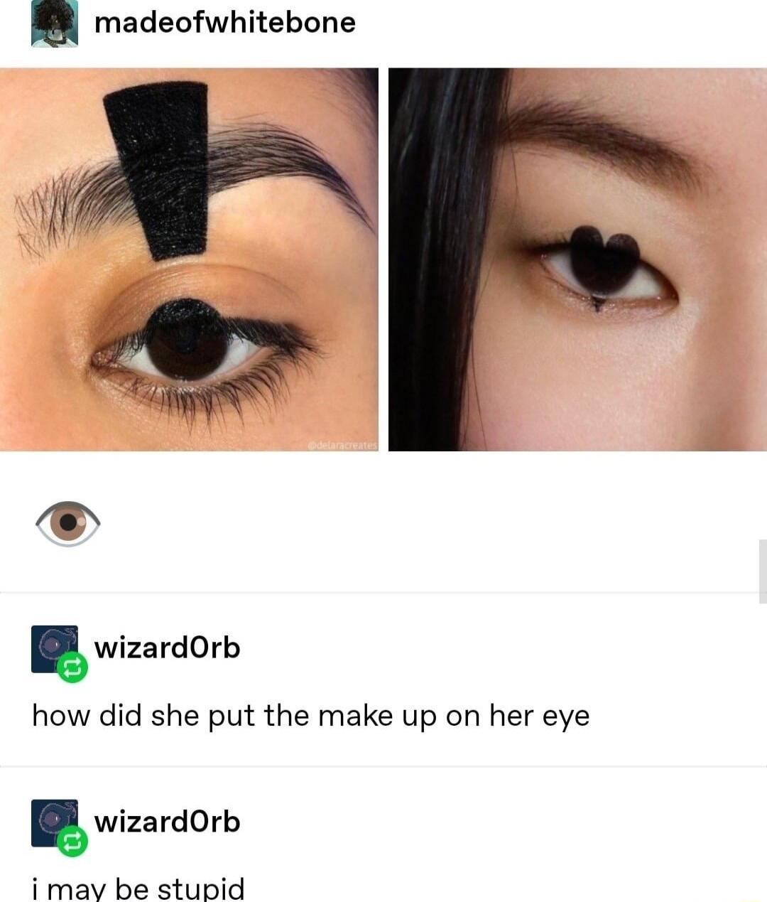 madeofwhitebone wizardrb how did she put the make up on her eye wizardOrb imav be stupid
