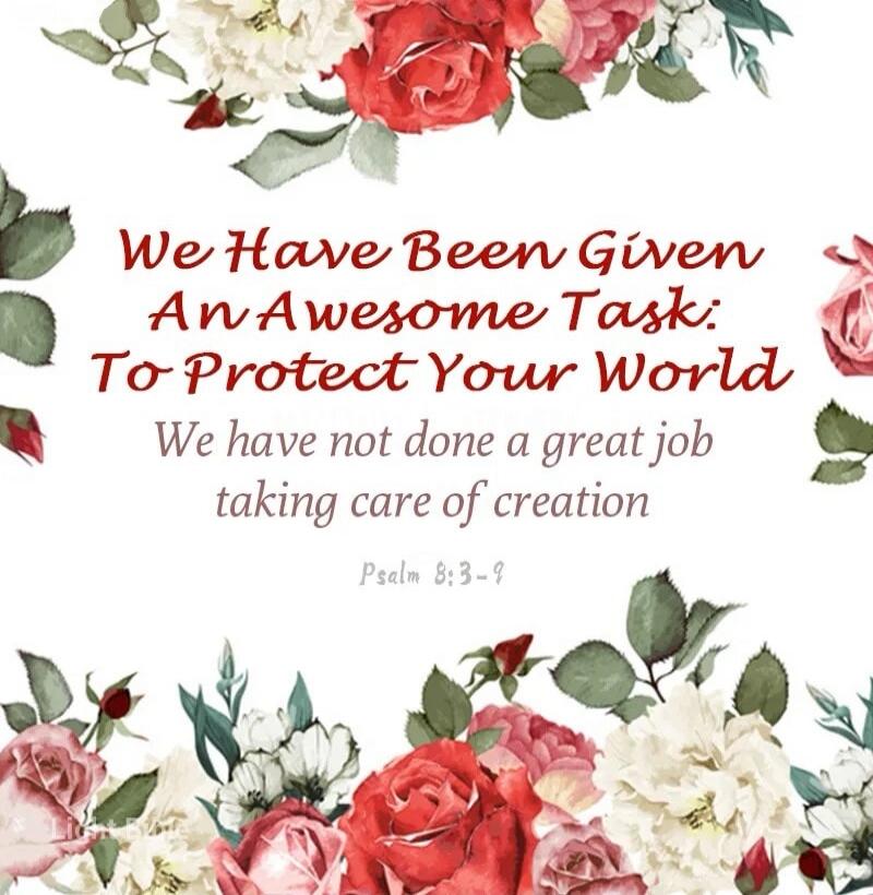 We Have Been Given An Awesome Task: To Protect Your World We have not done a great job taking care of creation Psalm 8:3-9