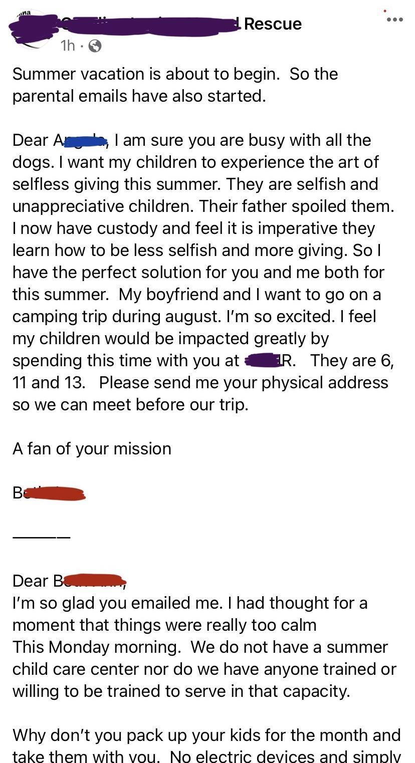 h Q Summer vacation is about to begin So the parental emails have also started Dear Amgmie am sure you are busy with all the dogs want my children to experience the art of selfless giving this summer They are selfish and unappreciative children Their father spoiled them I now have custody and feel it is imperative they learn how to be less selfish and more giving So have the perfect solution for y