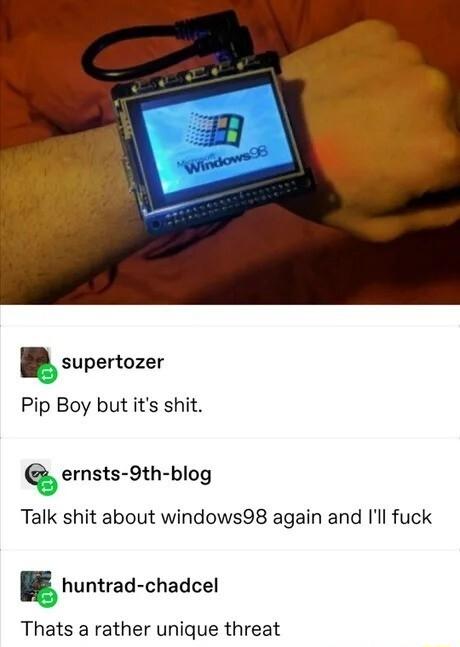 supertozer Pip Boy but its shit ernsts 9th blog Talk shit about windows98 again and Ill fuck g huntrad chadcel Thats a rather unique threat