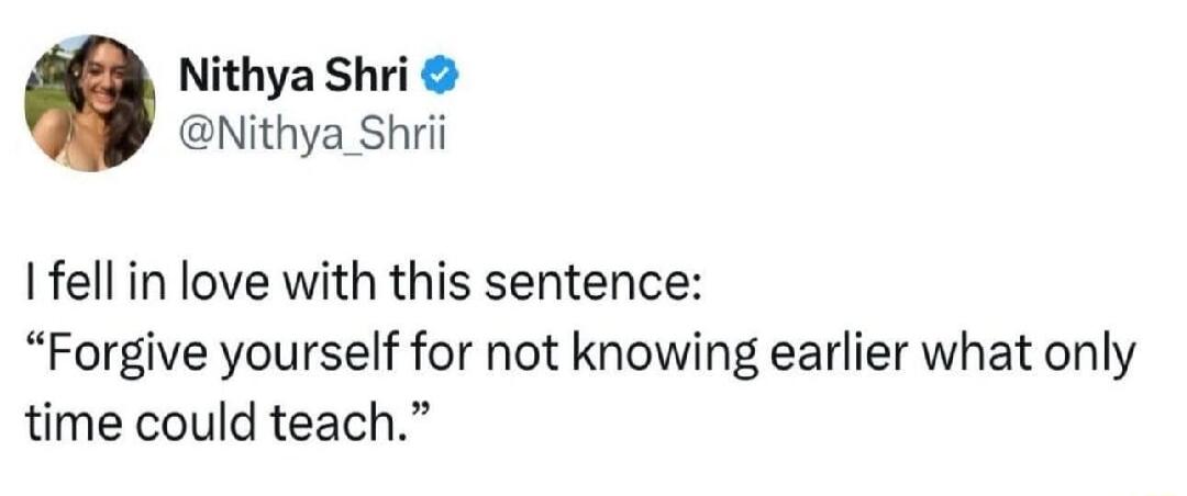 I fell in love with this sentence: “Forgive yourself for not knowing earlier what only time could teach.”