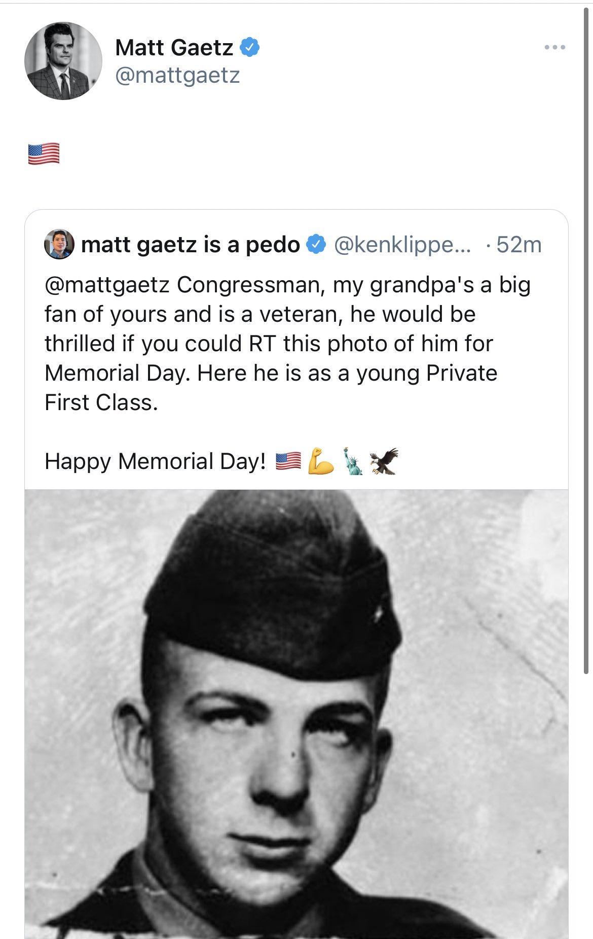 N Matt Gaetz Wil mattgaetz matt gaetz is a pedo kenklippe 52m mattgaetz Congressman my grandpas a big fan of yours and is a veteran he would be thrilled if you could RT this photo of him for Memorial Day Here he is as a young Private First Class Happy Memorial Day s 3