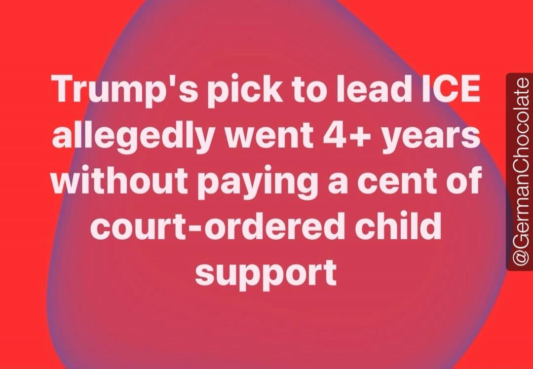 Trump's pick to lead ICE allegedly went 4+ years without paying a cent of court-ordered child support. @GermanChocolate