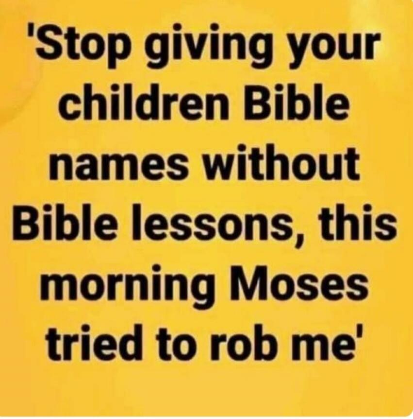 Stop giving your children Bible names without Bible lessons, this morning Moses tried to rob me