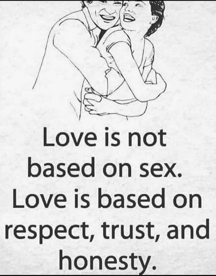 Love is not based on sex. Love is based on respect, trust, and honesty.