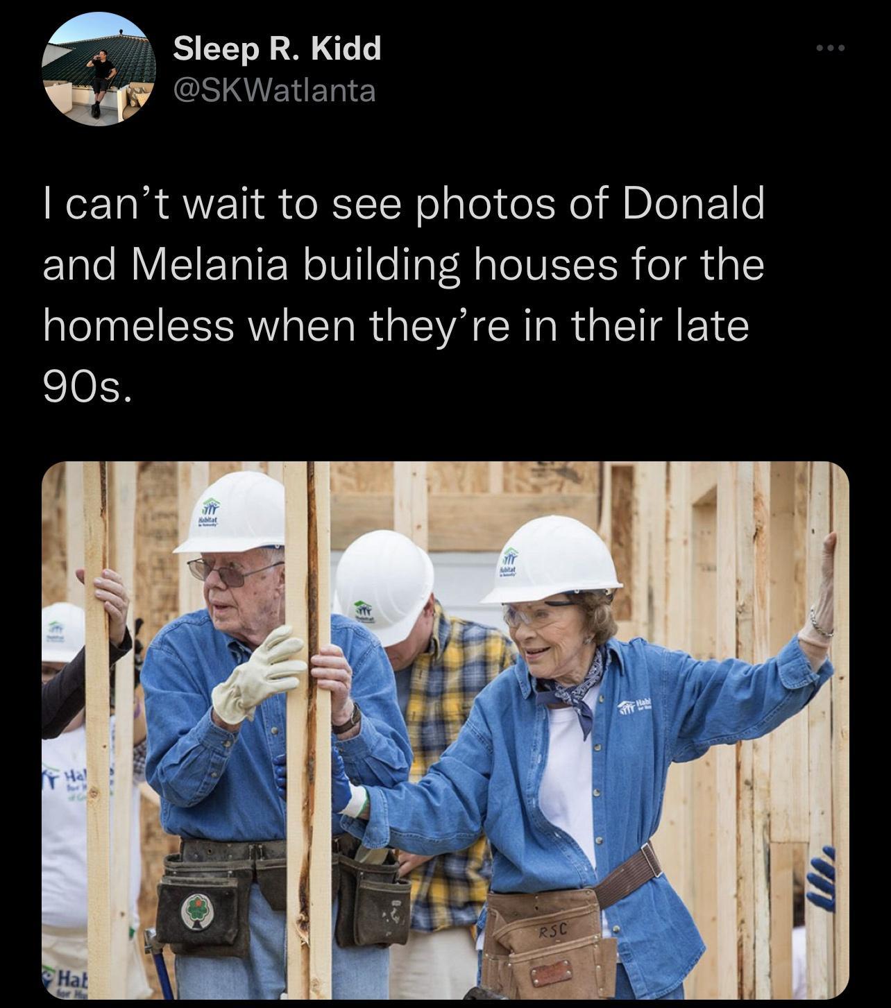 A Sleep R Ki w DSKV cant wait to see photos of Donald and Melania building houses for the homeless when theyre in their late 90s