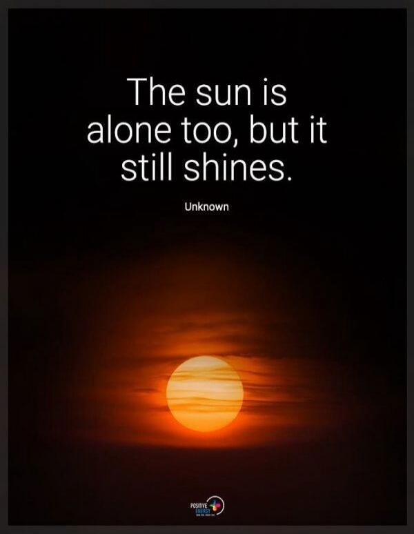 The sun is alone too, but it still shines. Unknown