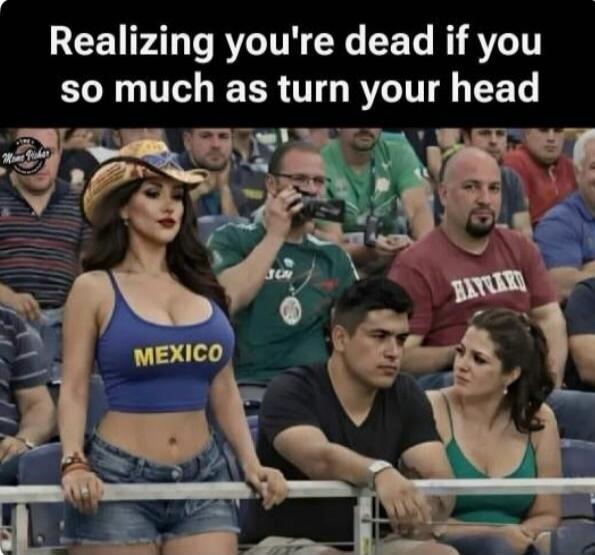 Realizing you're dead if you so much as turn your head. MEXICO