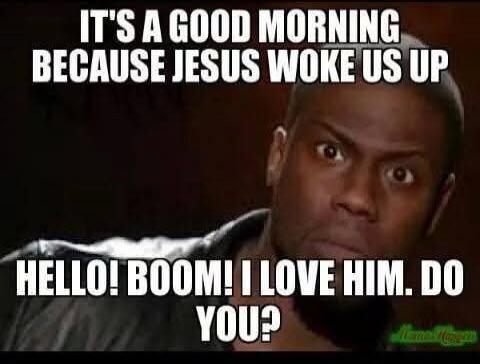 IT'S A GOOD MORNING BECAUSE JESUS WOKE US UP HELLO! BOOM! I LOVE HIM. DO YOU?