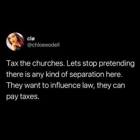 cle GILELELEE Tax the churches Lets stop pretending there is any kind of separation here They want to influence law they can SCVACECES
