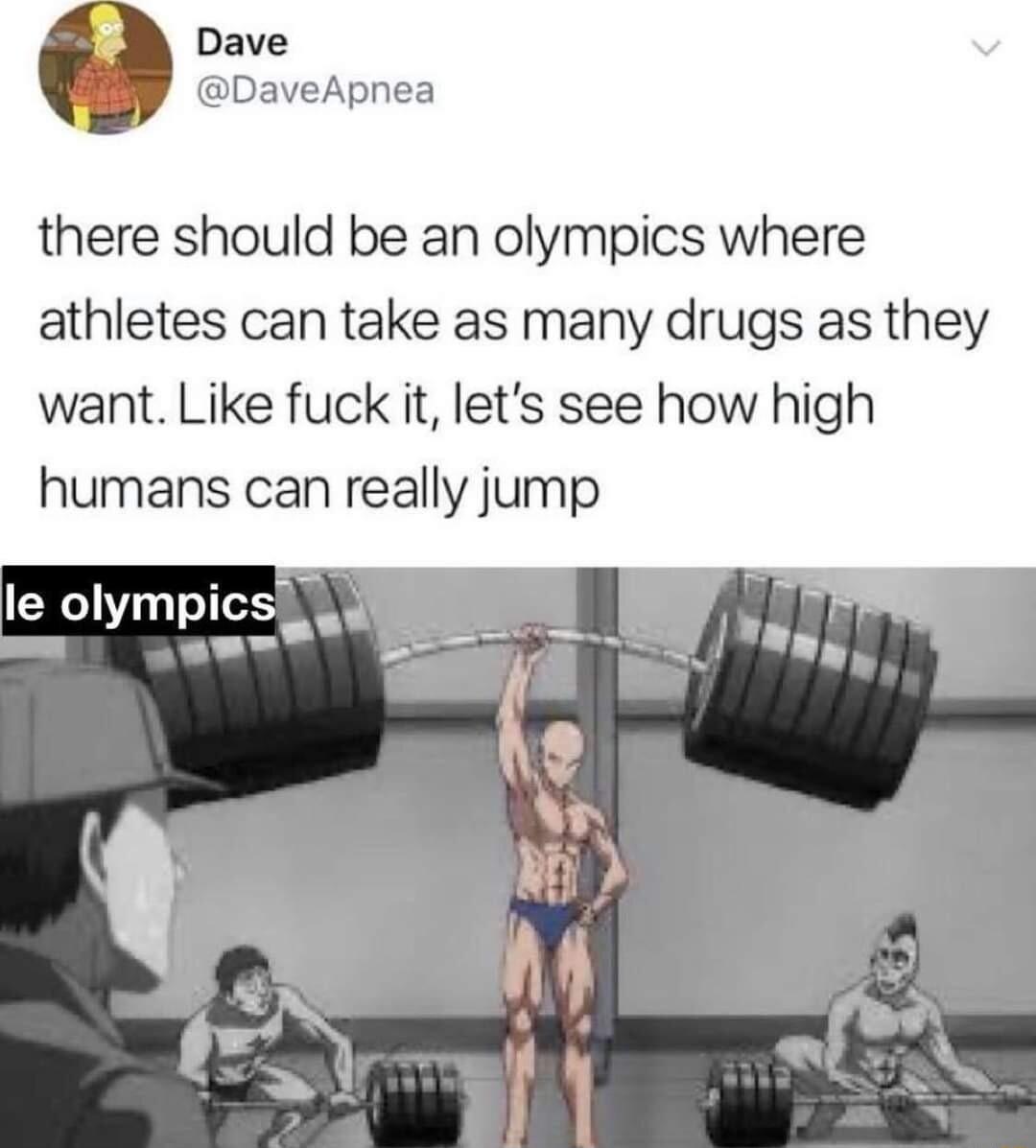 Dave DaveApnea there should be an olympics where athletes can take as many drugs as they want Like fuck it lets see how high humans can really jump